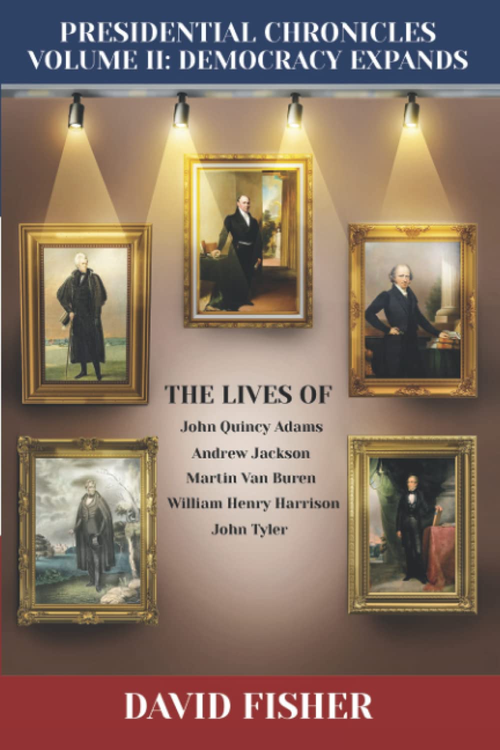 Presidential Chronicles Volume II: Democracy Expands: The Lives of John Quincy Adams, Andrew Jackson, Martin Van Buren, William Henry Harrison, and John Tyler (Presidential Chronicles - Volumes)