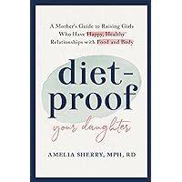 Diet-Proof Your Daughter: A Mother's Guide to Raising Girls Who Have Happy, Healthy Relationships with Food & Body Diet-Proof Your Daughter: A Mother's Guide to Raising Girls Who Have Happy, Healthy Relationships with Food & Body Paperback Kindle Hardcover
