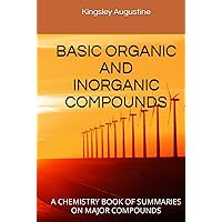 BASIC ORGANIC AND INORGANIC COMPOUNDS: A CHEMISTRY BOOK OF SUMMARIES ON MAJOR COMPOUNDS