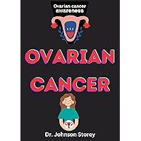 OVARIAN CANCER : A Guide to Ovarian Cancer Awareness and Possible Treatments