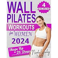Wall Pilates Workouts for Women: The Most Comprehensive Illustrated Step-By-Step Guide to Sculpt Your Body, Achieve Flexibility and Lose Weight in Just 28 Days | Tailored for All Levels & Ages