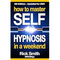 How To Master Self-Hypnosis in a Weekend: The Simple, Systematic and Successful Way to Get Everything You Want How To Master Self-Hypnosis in a Weekend: The Simple, Systematic and Successful Way to Get Everything You Want Paperback Kindle