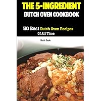 The 5-Ingredient Dutch Oven Cookbook: 50 Best Dutch Oven Recipes Of All Time The 5-Ingredient Dutch Oven Cookbook: 50 Best Dutch Oven Recipes Of All Time Paperback Kindle Hardcover