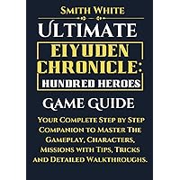 Ultimate Eiyuden Chronicle: Hundred Heroes Game Guide: Your Complete Step by Step Companion to Master The Gameplay, Characters, Missions with Tips, ... Walkthroughs. (2024 Video Games to Play)