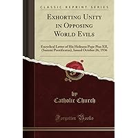 Exhorting Unity in Opposing World Evils: Encyclical Letter of His Holiness Pope Pius XII, (Summi Pontificatus), Issued October 26, 1936 (Classic Reprint) Exhorting Unity in Opposing World Evils: Encyclical Letter of His Holiness Pope Pius XII, (Summi Pontificatus), Issued October 26, 1936 (Classic Reprint) Paperback Hardcover