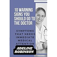 10 WARNING SIGNS YOU SHOULD GO TO THE DOCTOR: Symptoms that needs immediate medical attention 10 WARNING SIGNS YOU SHOULD GO TO THE DOCTOR: Symptoms that needs immediate medical attention Paperback Kindle