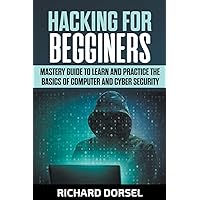 Hacking for Beginners: Mastery Guide to Learn and Practice the Basics of Computer and Cyber Security Hacking for Beginners: Mastery Guide to Learn and Practice the Basics of Computer and Cyber Security Paperback