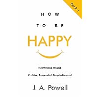 How to be Happy - HAPPINESS HACKS: Positive, Purposeful, People-Focused How to be Happy - HAPPINESS HACKS: Positive, Purposeful, People-Focused Kindle