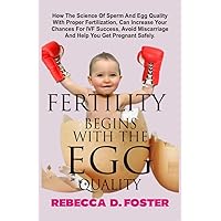 FERTILITY BEGINS WITH THE EGG QUALITY : How The Science Of Sperm And Egg Quality With Proper Fertilization, Can Improve Chances Of Conception FERTILITY BEGINS WITH THE EGG QUALITY : How The Science Of Sperm And Egg Quality With Proper Fertilization, Can Improve Chances Of Conception Kindle Paperback