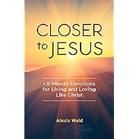 Closer to Jesus: 5-Minute Devotions for Living and Loving Like Christ