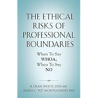 The Ethical Risks of Professional Boundaries: When to Say Whoa, When to Say No The Ethical Risks of Professional Boundaries: When to Say Whoa, When to Say No Paperback Kindle