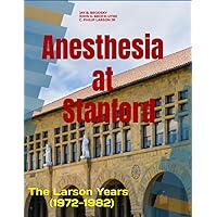 Anesthesia at Stanford: The Larson Years (1972-1982) Anesthesia at Stanford: The Larson Years (1972-1982) Paperback Hardcover