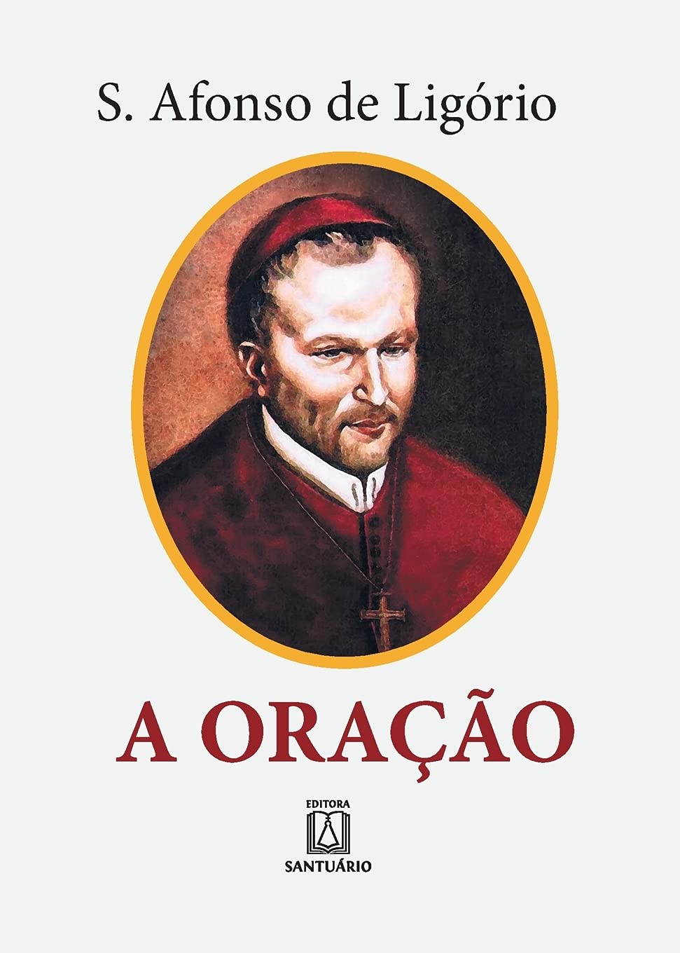 A Oração: o grande meio para alcançarmos de Deus a salvação e todas as graças que desejamos (Portuguese Edition)