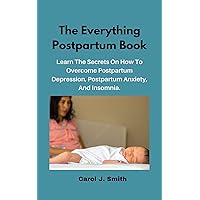 The Everything Postpartum Book: Learn The Secrets On How To Overcome Postpartum Depression, Postpartum Anxiety, And Insomnia. The Everything Postpartum Book: Learn The Secrets On How To Overcome Postpartum Depression, Postpartum Anxiety, And Insomnia. Kindle Paperback