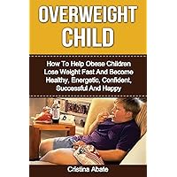 Overweight Child: How To Help Obese Children Lose Weight Fast And Become Healthy, Energetic, Confident, Successful And Happy (overweight child, obese ... children, overweight kid, weight loss) Overweight Child: How To Help Obese Children Lose Weight Fast And Become Healthy, Energetic, Confident, Successful And Happy (overweight child, obese ... children, overweight kid, weight loss) Paperback Kindle