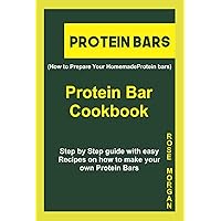 PROTEIN BARS (How to Prepare Your Homemade Protein bars): Protein Bar Cookbook, Step by Step guide with easy Recipes on how to make your own Protein Bars PROTEIN BARS (How to Prepare Your Homemade Protein bars): Protein Bar Cookbook, Step by Step guide with easy Recipes on how to make your own Protein Bars Kindle Paperback