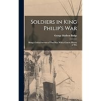 Soldiers in King Philip's War: Being a Critical Account of That war, With a Concise History of The Soldiers in King Philip's War: Being a Critical Account of That war, With a Concise History of The Hardcover Paperback