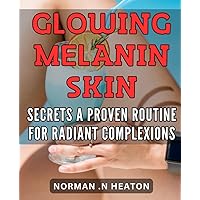 Glowing Melanin Skin Secrets: A Proven Routine for Radiant Complexions.: Unlock the Secrets to Glowing Melanin Skin with a Simple and Effective ... Achieve Radiant Complexions in No Time.