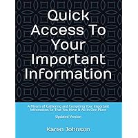 Quick Access To Your Important Information: A Means of Gathering and Compiling Your Important Information So That You Have It All In One Place Quick Access To Your Important Information: A Means of Gathering and Compiling Your Important Information So That You Have It All In One Place Paperback
