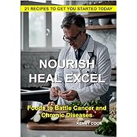 NOURISH, HEAL, EXCEL: Foods to Combat Cancer and Chronic Disease NOURISH, HEAL, EXCEL: Foods to Combat Cancer and Chronic Disease Kindle Paperback