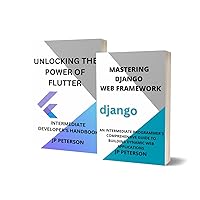 MASTERING DJANGO WEB FRAMEWORK AND UNLOCKING THE POWER OF FLUTTER: AN INTERMEDIATE PROGRAMMER'S COMPREHENSIVE GUIDE TO BUILDING DYNAMIC WEB APPLICATIONS - 2 BOOKS IN 1