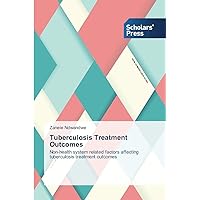 Tuberculosis Treatment Outcomes: Non-health system related factors affecting tuberculosis treatment outcomes Tuberculosis Treatment Outcomes: Non-health system related factors affecting tuberculosis treatment outcomes Paperback