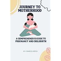 Journey to Motherhood: A Comprehensive Guide to Pregnancy and Childbirth (Parenting, relationships and sex) Journey to Motherhood: A Comprehensive Guide to Pregnancy and Childbirth (Parenting, relationships and sex) Kindle Paperback