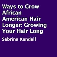 Ways to Grow African American Hair Longer: Growing Your Hair Long Ways to Grow African American Hair Longer: Growing Your Hair Long Audible Audiobook