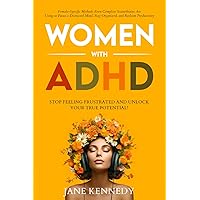 Women With ADHD: Stop Feeling Frustrated and Unlock your True Potential! Female-Specific Methods Even Complete Scatterbrains Can Use to Focus a Distracted Mind, Stay Organized and Reclaim Productivity