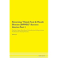 Reversing Hand, Foot & Mouth Disease (HFMD): Success Stories Part 1 The Raw Vegan Plant-Based Detoxification & Regeneration Workbook for Healing Patients. Volume 6