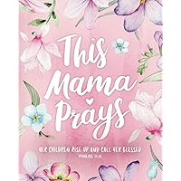 This Mama Prays – ‘Her Children Rise Up and Call Her Blessed’ - Guided Prayer Journal for Mothers: Daily Journaling, Inspirational Bible Verses, ... for Moms - Floral Notebook for Women of God