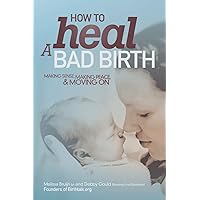 How to Heal a Bad Birth: Making sense, making peace and moving on How to Heal a Bad Birth: Making sense, making peace and moving on Paperback Kindle