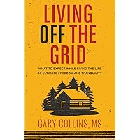 Living Off the Grid: What to Expect While Living the Life of Ultimate Freedom and Tranquility Living Off the Grid: What to Expect While Living the Life of Ultimate Freedom and Tranquility Paperback Kindle