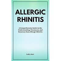 A COMPREHENSION OF ALLERGIC RHINITIS: A Comprehensive Guide to the Understanding, Treatment, and Recovery from Allergic Rhinitis A COMPREHENSION OF ALLERGIC RHINITIS: A Comprehensive Guide to the Understanding, Treatment, and Recovery from Allergic Rhinitis Kindle Paperback