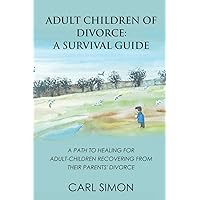 Adult Children of Divorce: A Survival Guide: A path to healing for adult-children recovering from their parents’ divorce.