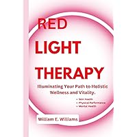 RED LIGHT THERAPY: Illuminating Your Path to Holistic Wellness and Vitality. RED LIGHT THERAPY: Illuminating Your Path to Holistic Wellness and Vitality. Paperback Kindle