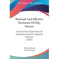 Rational And Effective Treatment Of Hip-Disease: Founded On Experience Of Humorous Cases In Hospital Practice (1907) Rational And Effective Treatment Of Hip-Disease: Founded On Experience Of Humorous Cases In Hospital Practice (1907) Paperback