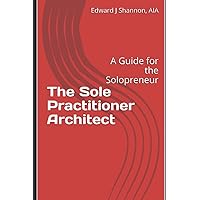 The Sole Practitioner Architect: A Practice Guide for the Solopreneur The Sole Practitioner Architect: A Practice Guide for the Solopreneur Paperback Kindle
