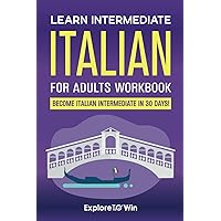 Learn Intermediate Italian for Adults Workbook: Go from Italian Beginner to Intermediate in 30 Days! Learn Intermediate Italian for Adults Workbook: Go from Italian Beginner to Intermediate in 30 Days! Paperback Kindle