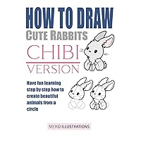HOW TO DRAW CUTE RABBITS CHIBI VERSION: HAVE FUN LEARNING STEP BY STEP HOW TO CREATE BEAUTIFUL ANIMALS FROM A CIRCLE HOW TO DRAW CUTE RABBITS CHIBI VERSION: HAVE FUN LEARNING STEP BY STEP HOW TO CREATE BEAUTIFUL ANIMALS FROM A CIRCLE Paperback Kindle
