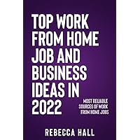 TOP WORK FROM HOME JOB & BUSINESS IDEAS IN 2022: Most Reliable Sources Of Work From Home Jobs TOP WORK FROM HOME JOB & BUSINESS IDEAS IN 2022: Most Reliable Sources Of Work From Home Jobs Paperback Kindle
