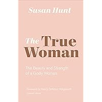 The True Woman: The Beauty and Strength of a Godly Woman (Updated Edition) The True Woman: The Beauty and Strength of a Godly Woman (Updated Edition) Paperback Kindle