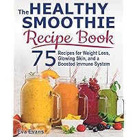 THE HEALTHY SMOOTHIE RECIPE BOOK: 75 Recipes for Weight Loss, Glowing Skin, and a Boosted Immune System (Health, Diets & Weight Loss) THE HEALTHY SMOOTHIE RECIPE BOOK: 75 Recipes for Weight Loss, Glowing Skin, and a Boosted Immune System (Health, Diets & Weight Loss) Paperback Kindle