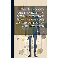 The Pathology and Treatment of Sexual Impotence. From the Author's 2d German ed., rev. and Rewritten The Pathology and Treatment of Sexual Impotence. From the Author's 2d German ed., rev. and Rewritten Hardcover Paperback