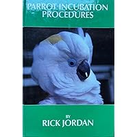 Parrot Incubation Procedures: A Methodical Guide to Incubation, Hatching, and Problem Hatches for the Aviculturist Parrot Incubation Procedures: A Methodical Guide to Incubation, Hatching, and Problem Hatches for the Aviculturist Hardcover