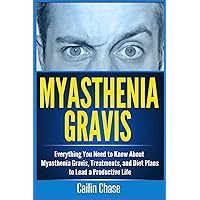 Myasthenia Gravis: Everything You Need to Know About Myasthenia Gravis, Treatments, and Diet Plans to Lead a Productive Life Myasthenia Gravis: Everything You Need to Know About Myasthenia Gravis, Treatments, and Diet Plans to Lead a Productive Life Paperback