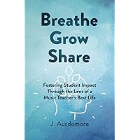 Breathe Grow Share: Fostering Student Impact Through the Lens of a Music Teacher's Best Life