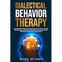 Dialectical Behavior Therapy: An Essential DBT Guide for Managing Intense Emotions, Anxiety, Mood Swings, and Borderline Personality Disorder, along ... to Reduce Stress (Behavioral Psychology)