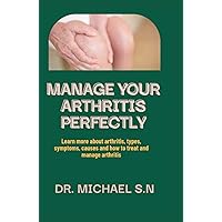 MANAGE YOUR ARTHRITIS PERFECTLY: Learn more about arthritis, types, symptoms, causes and how to treat and manage arthritis MANAGE YOUR ARTHRITIS PERFECTLY: Learn more about arthritis, types, symptoms, causes and how to treat and manage arthritis Hardcover Kindle Paperback