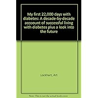 My first 22,000 days with diabetes: A decade-by-decade accoount of successful living with diabetes plus a look into the future